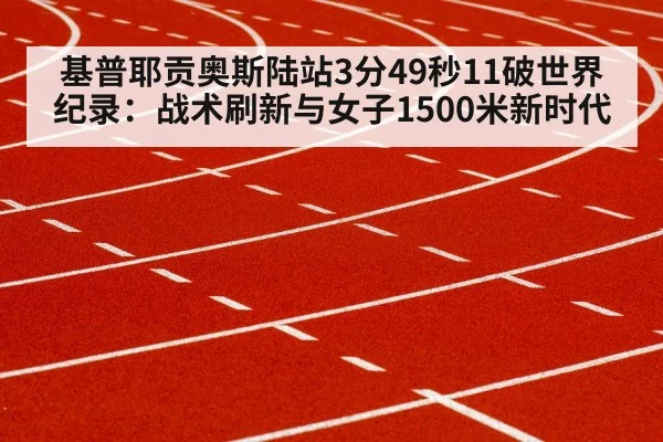 基普耶贡奥斯陆站3分49秒11破世界纪录：战术刷新与女子1500米新时代