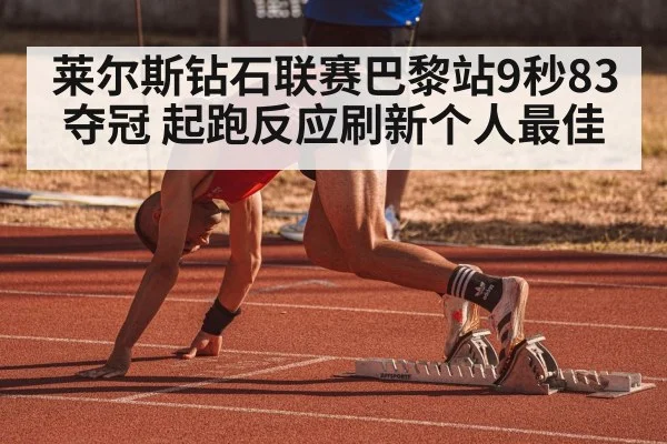 莱尔斯钻石联赛巴黎站9秒83夺冠 起跑反应刷新个人最佳