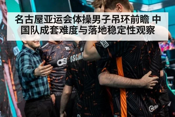 名古屋亚运会体操男子吊环前瞻 中国队成套难度与落地稳定性观察