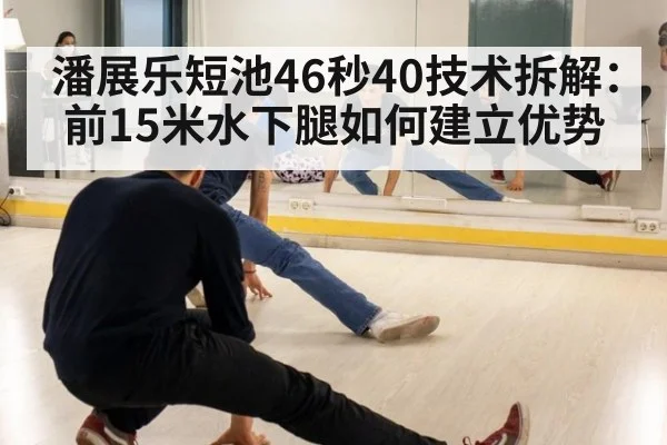 潘展乐短池46秒40技术拆解：前15米水下腿如何建立优势