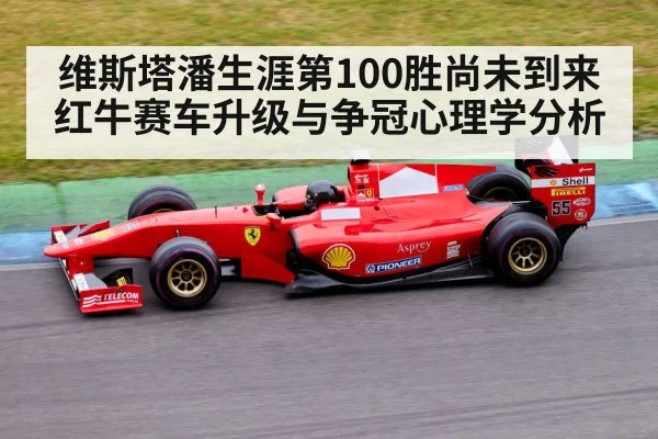 维斯塔潘生涯第100胜尚未到来 红牛赛车升级与争冠心理学分析